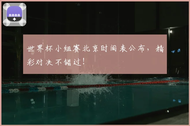 世界杯小组赛北京时间表公布，精彩对决不错过！