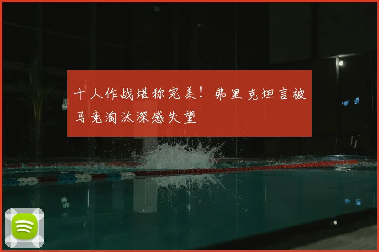 十人作战堪称完美！弗里克坦言被马竞淘汰深感失望