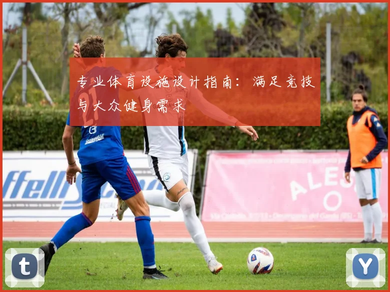 专业体育设施设计指南:满足竞技与大众健身需求
