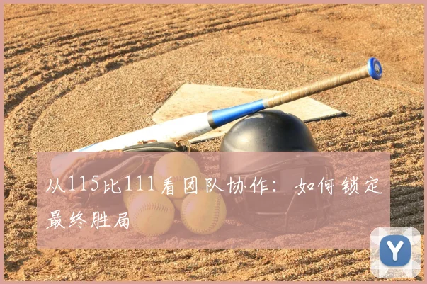 从115比111看团队协作：如何锁定最终胜局