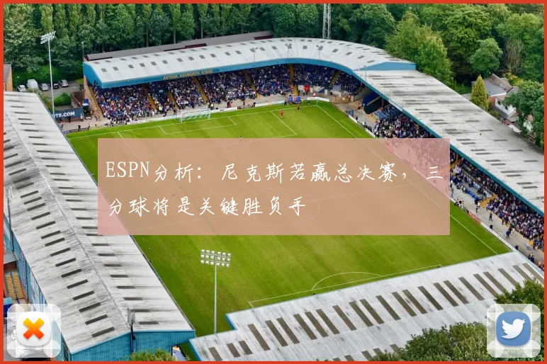ESPN分析：尼克斯若赢总决赛，三分球将是关键胜负手