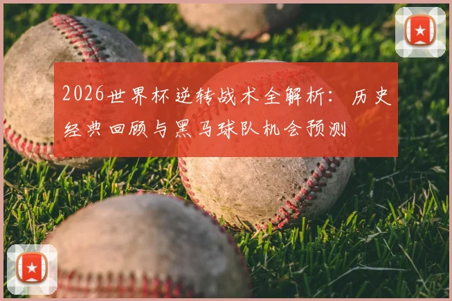 2026世界杯逆转战术全解析：历史经典回顾与黑马球队机会预测