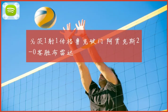 戈茨1射1传格鲁克破门 阿贾克斯2-0客胜布雷达