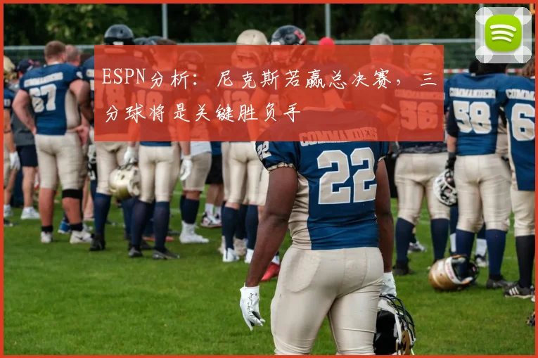 ESPN分析：尼克斯若赢总决赛，三分球将是关键胜负手