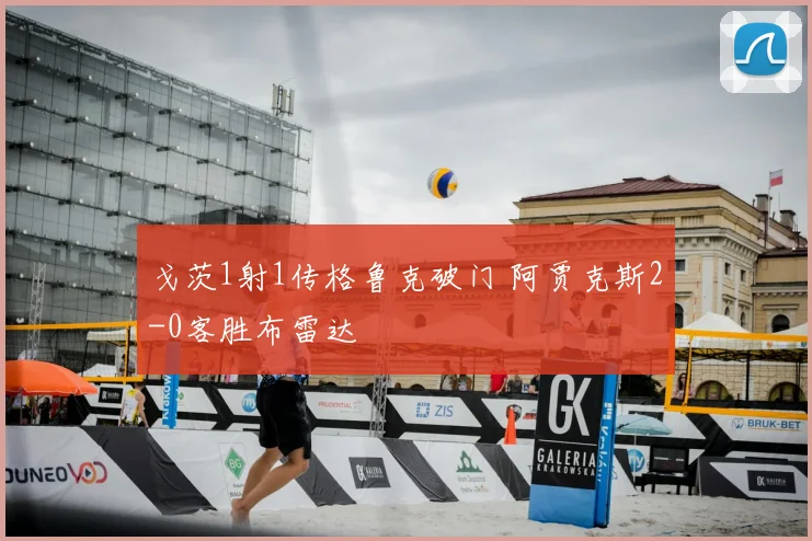 戈茨1射1传格鲁克破门 阿贾克斯2-0客胜布雷达