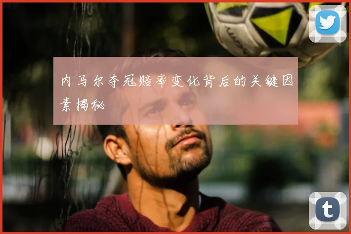 内马尔夺冠赔率变化背后的关键因素揭秘