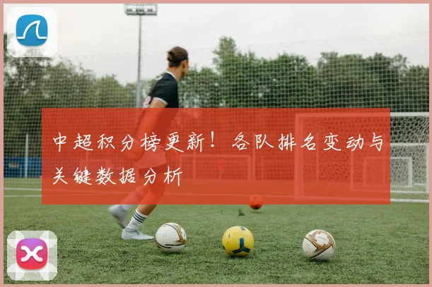 中超积分榜更新！各队排名变动与关键数据分析