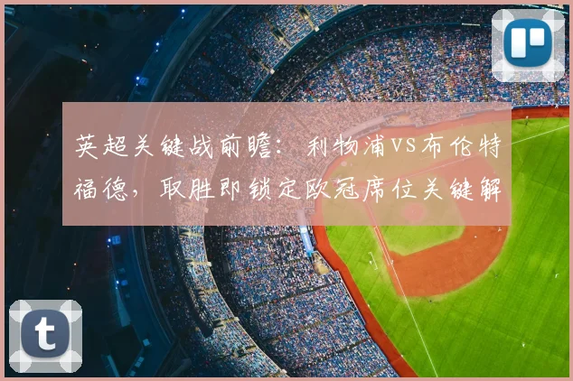 英超关键战前瞻：利物浦vs布伦特福德，取胜即锁定欧冠席位关键解析