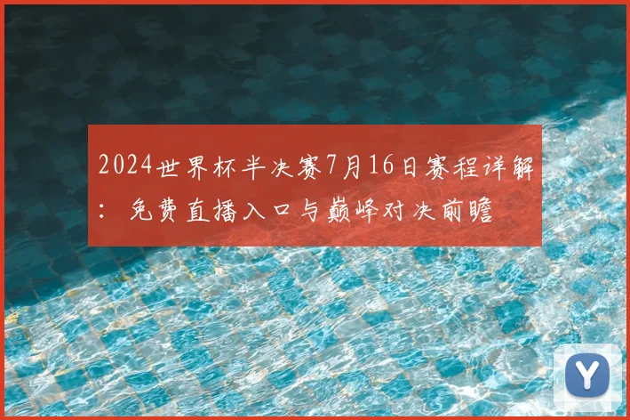 2024世界杯半决赛7月16日赛程详解：免费直播入口与巅峰对决前瞻