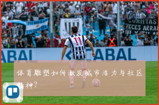 体育雕塑如何激发城市活力与社区精神?
