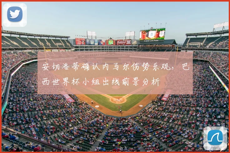 安切洛蒂确认内马尔伤势乐观，巴西世界杯小组出线前景分析