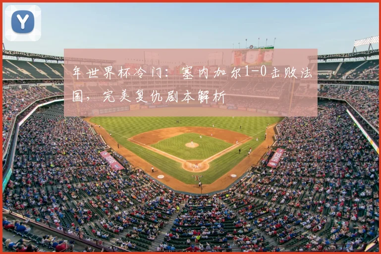 年世界杯冷门：塞内加尔1-0击败法国，完美复仇剧本解析